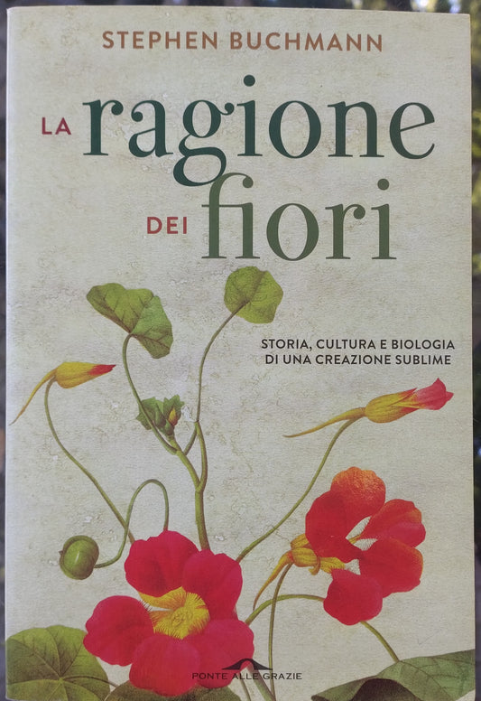 La ragione dei fiori -  Storia cultura e biologia di una creazione sublime